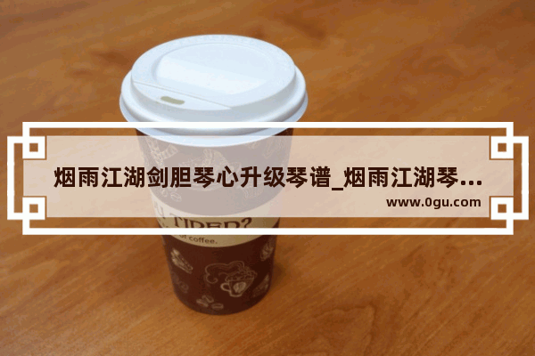 烟雨江湖剑胆琴心升级琴谱_烟雨江湖琴谱有几本