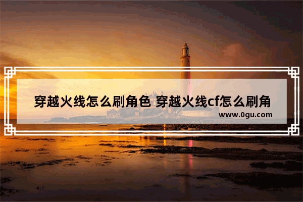 穿越火线怎么刷角色 穿越火线cf怎么刷角色