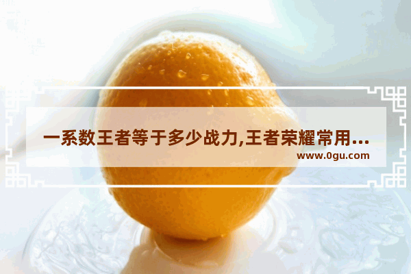 一系数王者等于多少战力,王者荣耀常用系数