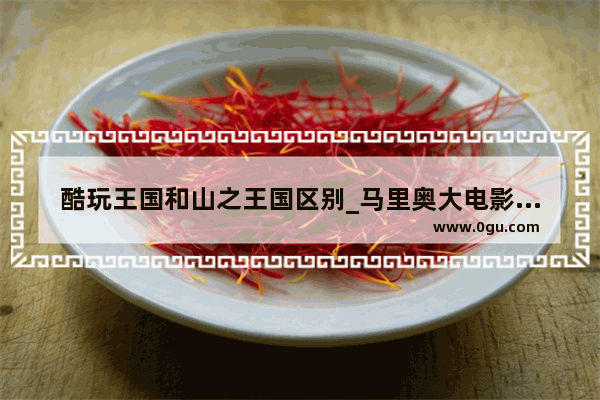 酷玩王国和山之王国区别_马里奥大电影为啥票房低