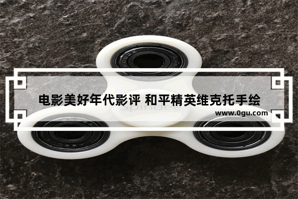 电影美好年代影评 和平精英维克托手绘