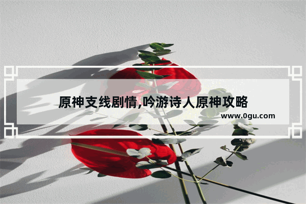 原神支线剧情,吟游诗人原神攻略