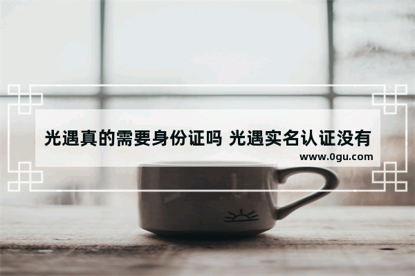 光遇真的需要身份证吗 光遇实名认证没有