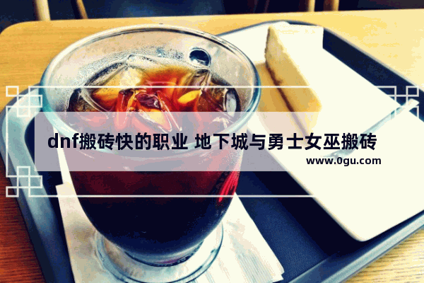 dnf搬砖快的职业 地下城与勇士女巫搬砖快吗