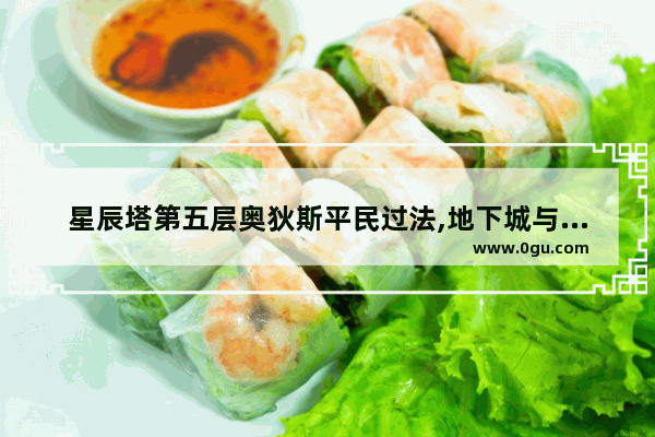 星辰塔第五层奥狄斯平民过法,地下城与勇士星辰塔第五层