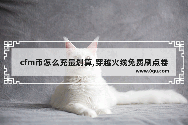 cfm币怎么充最划算,穿越火线免费刷点卷