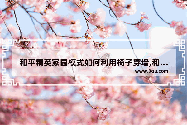 和平精英家园模式如何利用椅子穿墙,和平精英自动穿墙