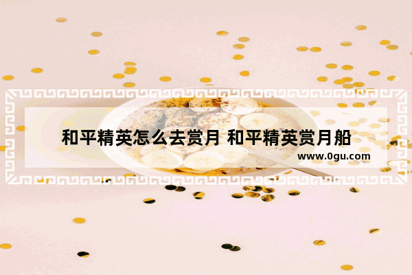 和平精英怎么去赏月 和平精英赏月船