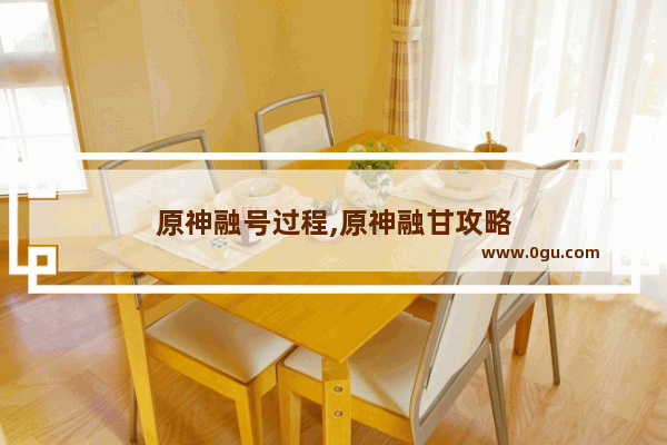 原神融号过程,原神融甘攻略