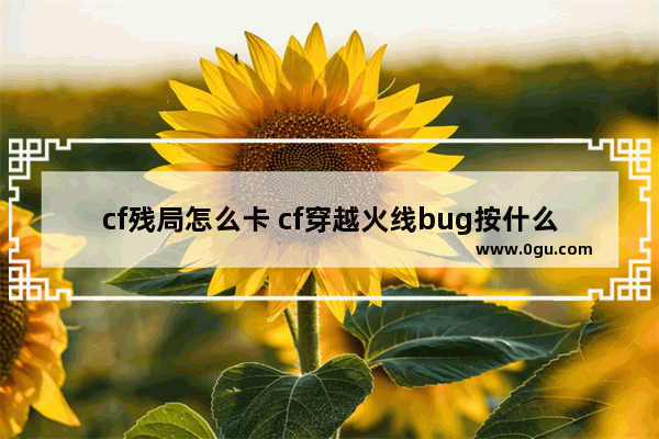 cf残局怎么卡 cf穿越火线bug按什么卡