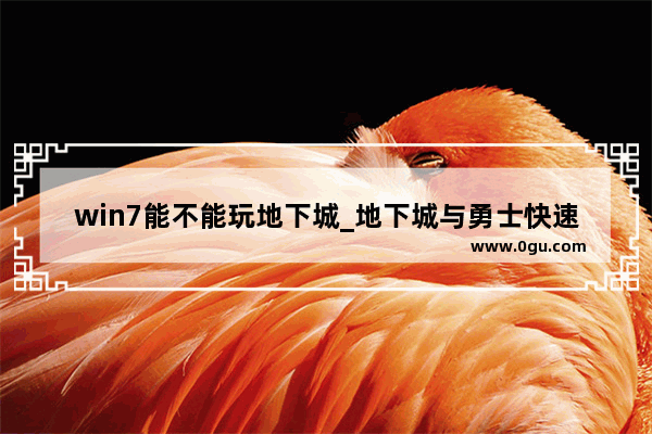 win7能不能玩地下城_地下城与勇士快速入口