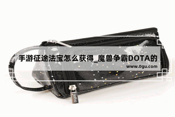 手游征途法宝怎么获得_魔兽争霸DOTA的游戏指令