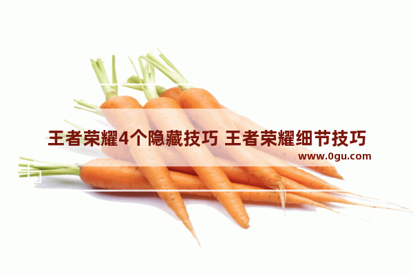 王者荣耀4个隐藏技巧 王者荣耀细节技巧