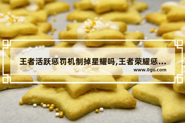 王者活跃惩罚机制掉星耀吗,王者荣耀惩罚机制