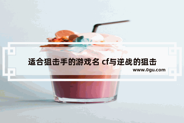 适合狙击手的游戏名 cf与逆战的狙击