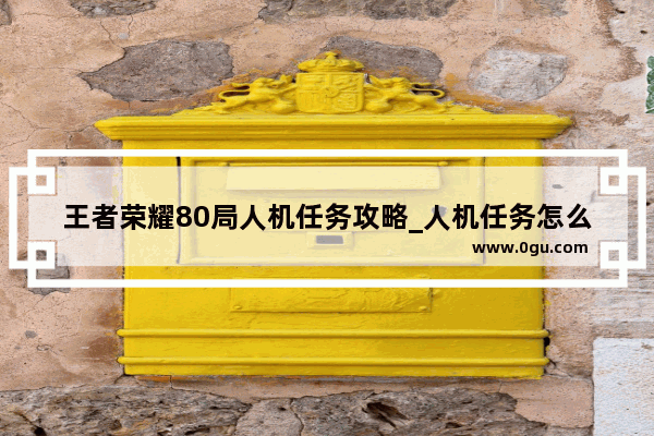王者荣耀80局人机任务攻略_人机任务怎么做