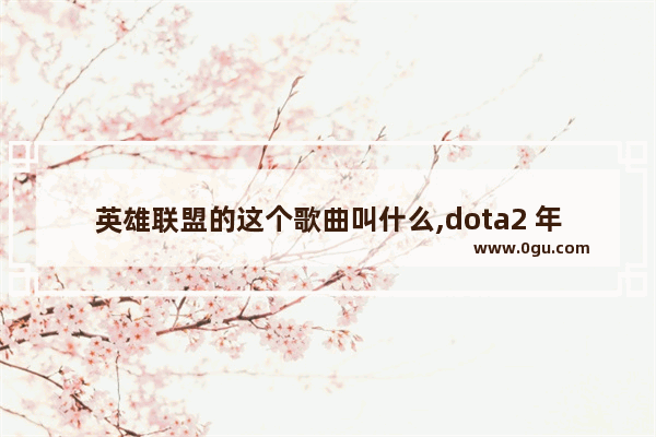 英雄联盟的这个歌曲叫什么,dota2 年度集锦