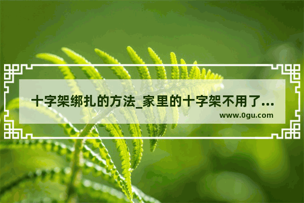 十字架绑扎的方法_家里的十字架不用了怎么处理