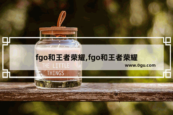 fgo和王者荣耀,fgo和王者荣耀
