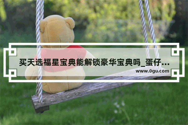 买天选福星宝典能解锁豪华宝典吗_蛋仔岛哪里有小熊猫
