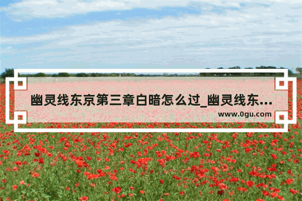 幽灵线东京第三章白暗怎么过_幽灵线东京突然关机怎么解决