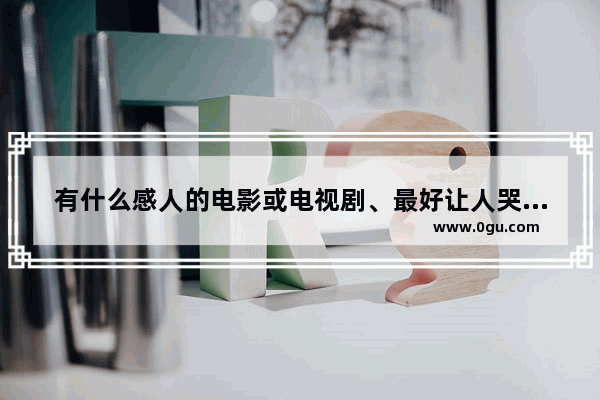 有什么感人的电影或电视剧、最好让人哭的那种、推荐一下,和平精英老抱头
