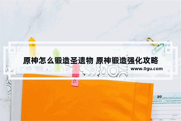 原神怎么锻造圣遗物 原神锻造强化攻略