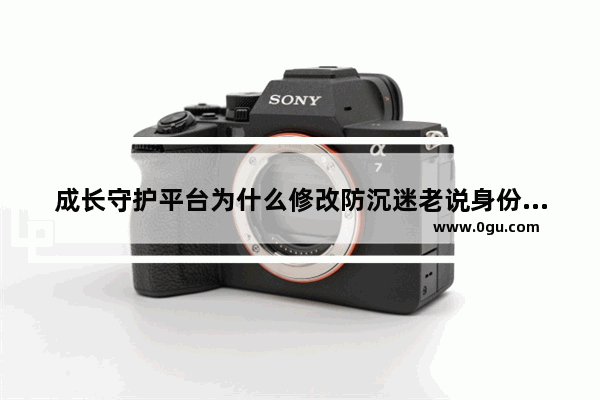成长守护平台为什么修改防沉迷老说身份和信息不符 不符合变更条件 地下城与勇士防沉迷不一致