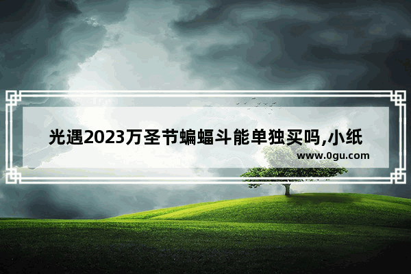 光遇2023万圣节蝙蝠斗能单独买吗,小纸船道具光遇