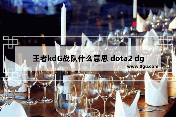 王者kdG战队什么意思 dota2 dg战队