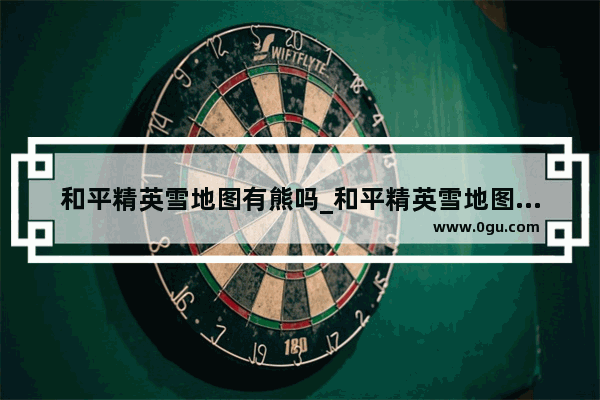 和平精英雪地图有熊吗_和平精英雪地图哪里放烟花
