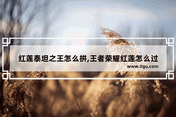 红莲泰坦之王怎么拼,王者荣耀红莲怎么过