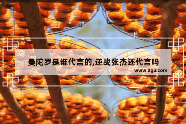 曼陀罗是谁代言的,逆战张杰还代言吗