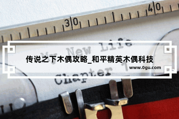 传说之下木偶攻略_和平精英木偶科技