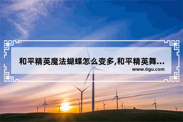 和平精英魔法蝴蝶怎么变多,和平精英舞蹈魔法