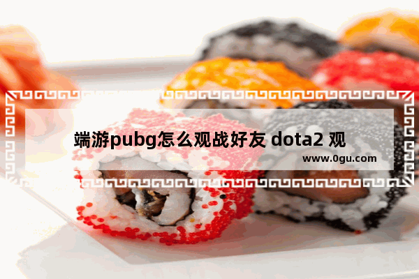 端游pubg怎么观战好友 dota2 观战选手