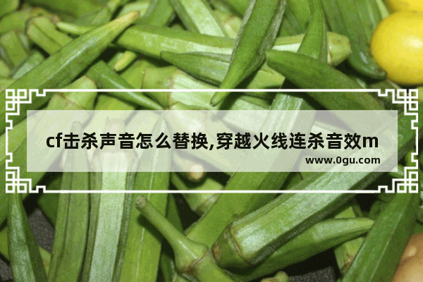 cf击杀声音怎么替换,穿越火线连杀音效mp3