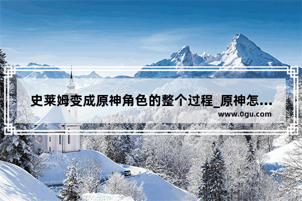 史莱姆变成原神角色的整个过程_原神怎么在30秒内击败所有史莱姆