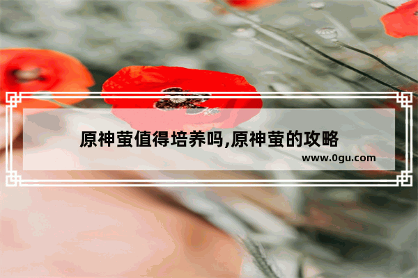 原神萤值得培养吗,原神萤的攻略