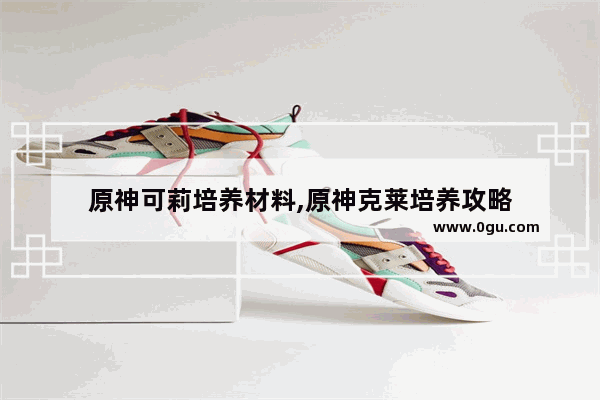 原神可莉培养材料,原神克莱培养攻略