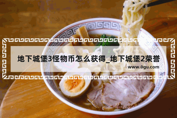 地下城堡3怪物币怎么获得_地下城堡2荣誉币怎么得