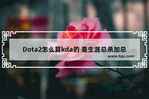 Dota2怎么算kda的 是生涯总杀加总助攻除总死 还是平均每把kda_dota2怎么判断自己什么时候跳分