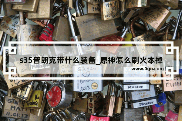 s35普朗克带什么装备_原神怎么刷火本掉率高