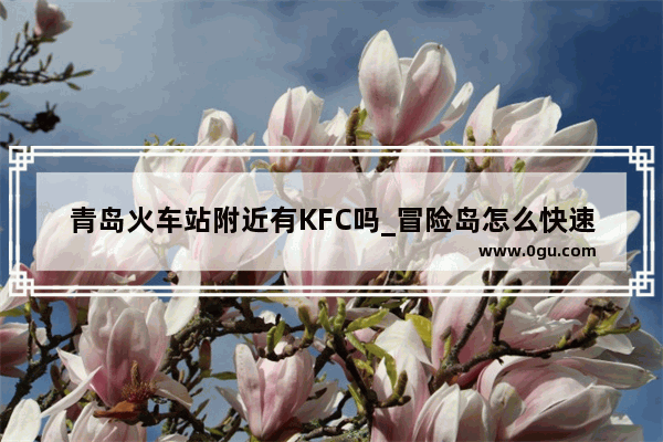 青岛火车站附近有KFC吗_冒险岛怎么快速到达扎昆的地方