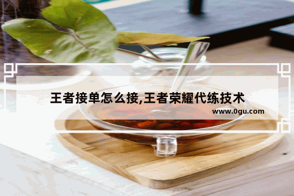 王者接单怎么接,王者荣耀代练技术