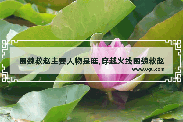 围魏救赵主要人物是谁,穿越火线围魏救赵