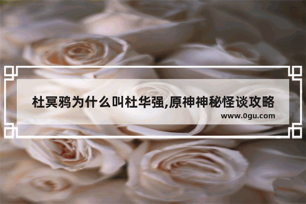 杜冥鸦为什么叫杜华强,原神神秘怪谈攻略