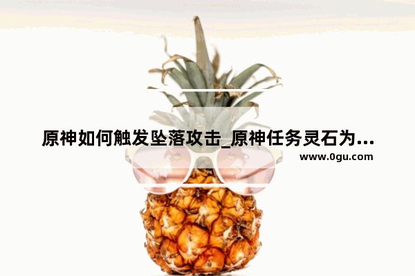 原神如何触发坠落攻击_原神任务灵石为何坠落