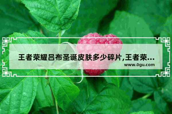 王者荣耀吕布圣诞皮肤多少碎片,王者荣耀吕布圣诞皮肤