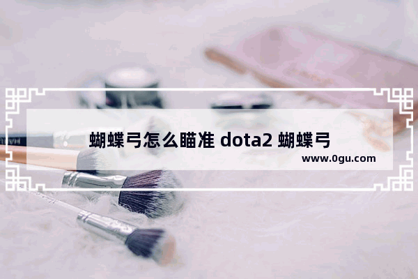 蝴蝶弓怎么瞄准 dota2 蝴蝶弓